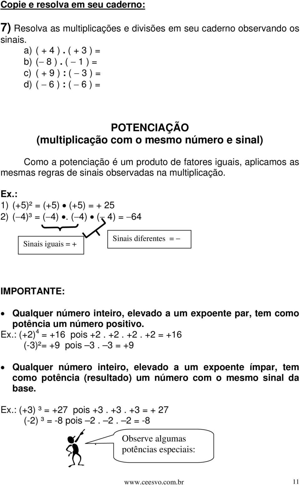 observadas na multiplicação. Ex.: 1) (+5)² = (+5) (+5) = + 25 2) ( 4)³ = ( 4).