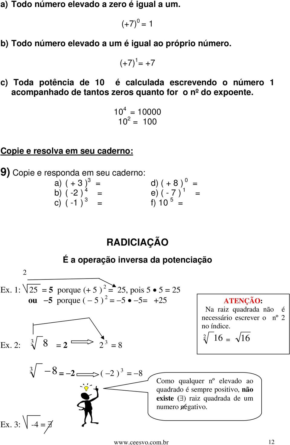 10 4 = 10000 10 2 = 100 Copie e resolva em seu caderno: 9) Copie e responda em seu caderno: a) ( + 3 ) 3 = d) ( + 8 ) 0 = b) ( -2 ) 4 = e) ( - 7 ) 1 = c) ( -1 ) 3 = f) 10 5 = RADICIAÇÃO 2 É a