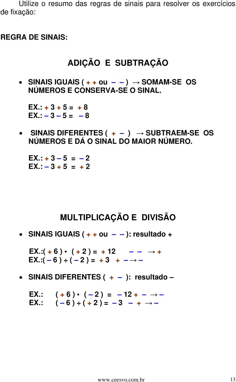 : 3 5 = 8 SINAIS DIFERENTES ( + ) SUBTRAEM-SE OS NÚMEROS E DÁ O SINAL DO MAIOR NÚMERO. EX.: + 3 5 = 2 EX.
