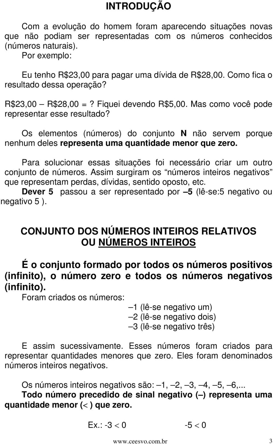 Os elementos (números) do conjunto N não servem porque nenhum deles representa uma quantidade menor que zero. Para solucionar essas situações foi necessário criar um outro conjunto de números.