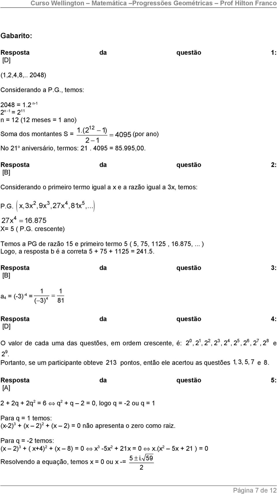 875,... ) Logo, a resposta b é a correta 5 + 75 + 5 =.5. Resposta da questão 3: [B] a = (-3) - = = ( 3) 8 Resposta da questão : [D] O valor de cada uma das questões, em ordem crescente, é: 0 3 5 6 7 8,,,,,,,, e 9.