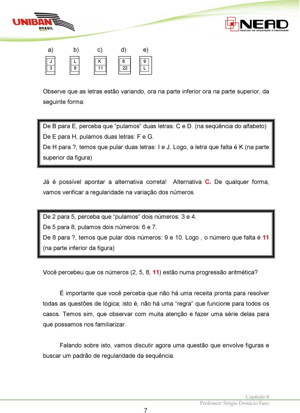 Logo, a letra que falta é K (na parte superior da figura) Já é possível apontar a alternativa correta! Alternativa C. De qualquer forma, vamos verificar a regularidade na variação dos números.