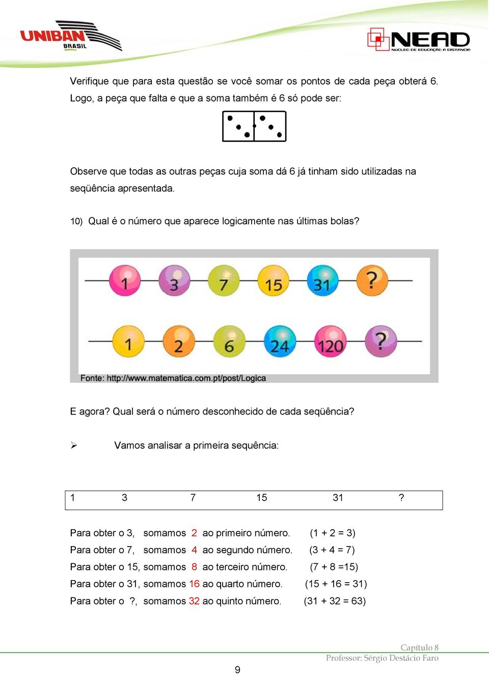 10) Qual é o número que aparece logicamente nas últimas bolas? E agora? Qual será o número desconhecido de cada seqüência? Vamos analisar a primeira sequência: 1 3 7 15 31?