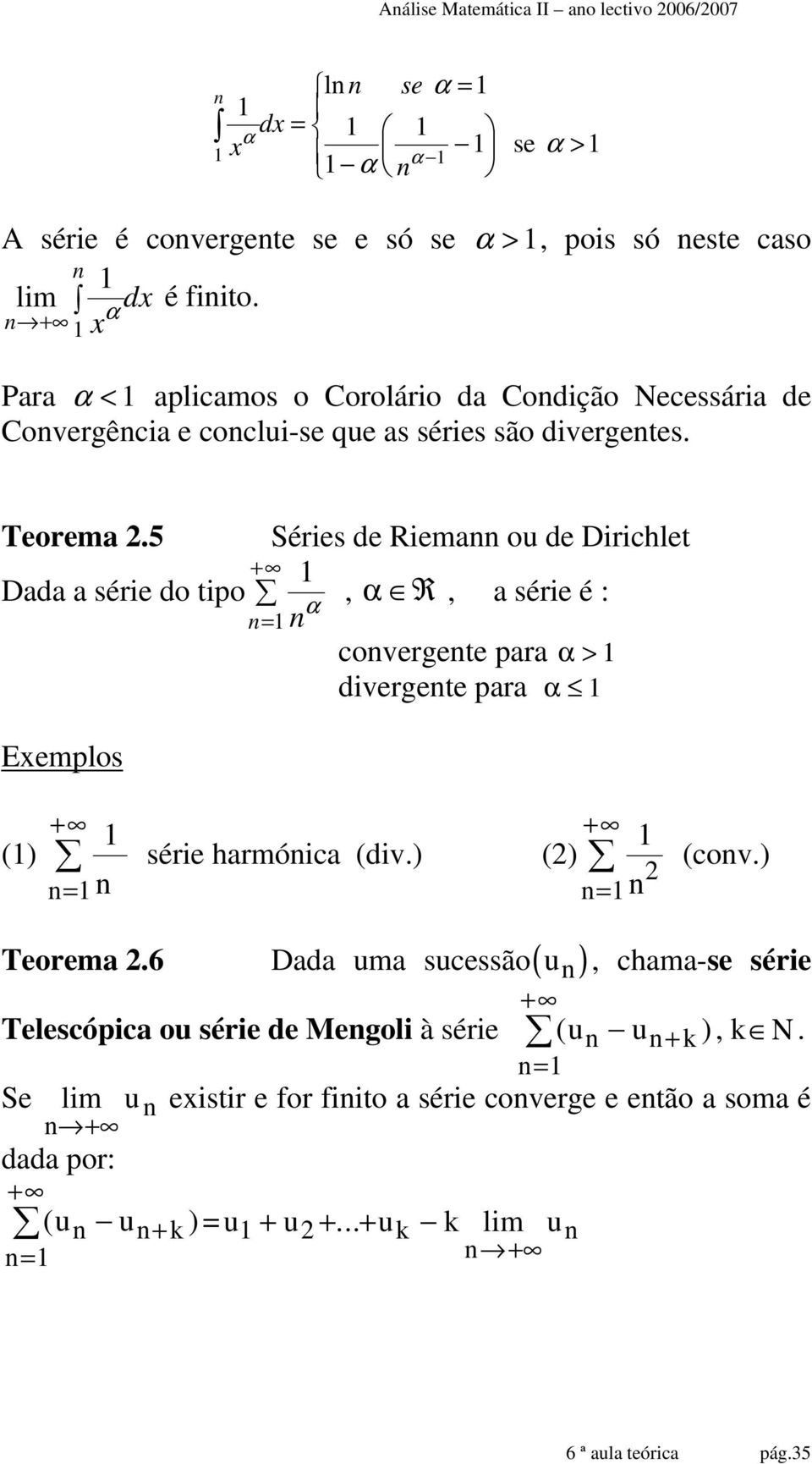 5 Séries de Riema ou de Dirichlet Dada a série do tipo +, α R, a série é : α Exemplos = covergete para α > divergete para α () série harmóica (div.) () (cov.