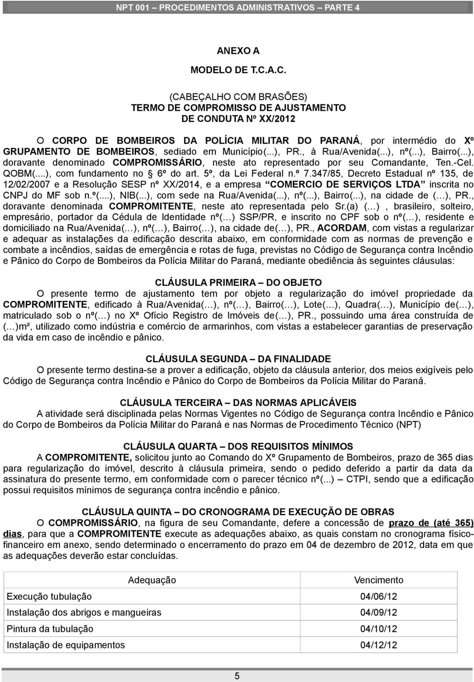 Município(...), PR., à Rua/Avenida(...), nº(...), Bairro(...), doravante denominado COMPROMISSÁRIO, neste ato representado por seu Comandante, Ten.-Cel. QOBM(...), com fundamento no 6º do art.