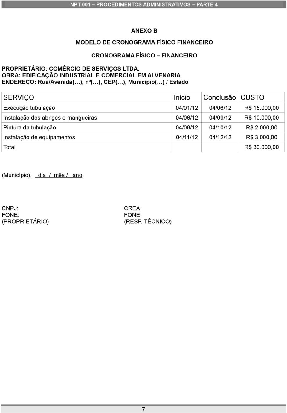 Execução tubulação 04/01/12 04/06/12 R$ 15.000,00 Instalação dos abrigos e mangueiras 04/06/12 04/09/12 R$ 10.