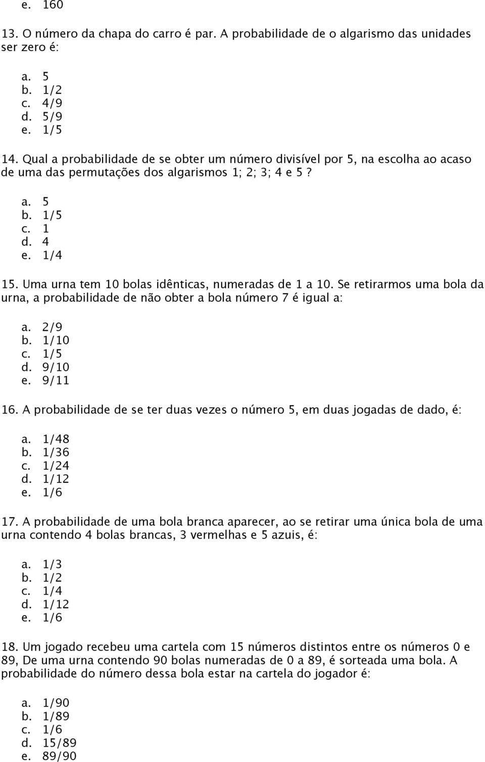 Uma urna tem 10 bolas idênticas, numeradas de 1 a 10. Se retirarmos uma bola da urna, a probabilidade de não obter a bola número 7 é igual a: a. 2/9 b. 1/10 c. 1/5 d. 9/10 e. 9/11 16.