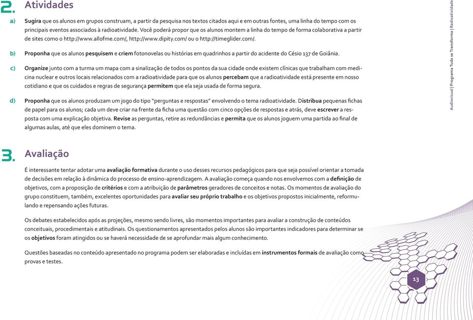 http://www.dipity.com/ ou o http://timeglider.com/. Proponha que os alunos pesquisem e criem fotonovelas ou histórias em quadrinhos a partir do acidente do Césio 137 de Goiânia.