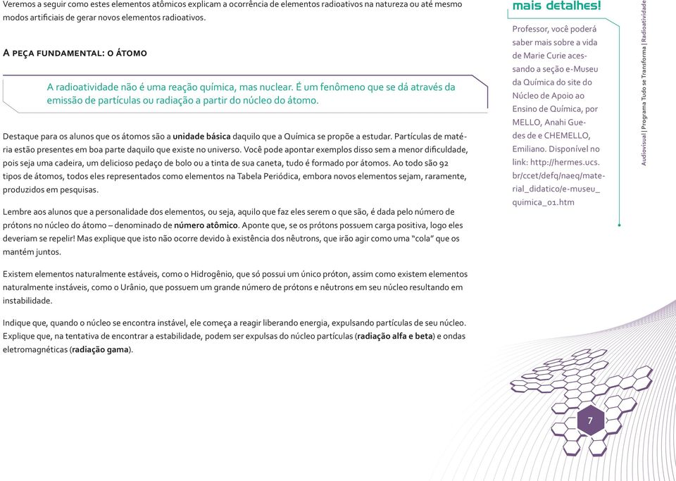 Destaque para os alunos que os átomos são a unidade básica daquilo que a Química se propõe a estudar. Partículas de matéria estão presentes em boa parte daquilo que existe no universo.