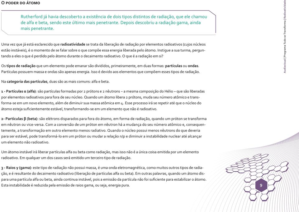 Uma vez que já está esclarecido que radioatividade se trata da liberação de radiação por elementos radioativos (cujos núcleos estão instáveis), é o momento de se falar sobre o que compõe essa energia