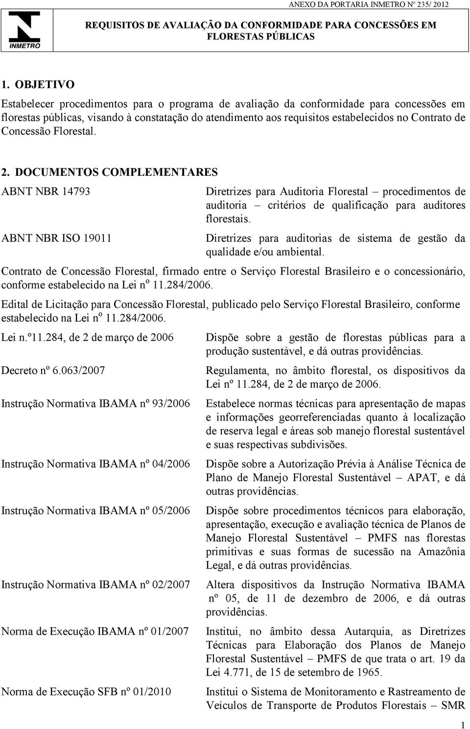 Concessão Florestal. 2. DOCUMENTOS COMPLEMENTARES ABNT NBR 14793 ABNT NBR ISO 19011 Diretrizes para Auditoria Florestal procedimentos de auditoria critérios de qualificação para auditores florestais.
