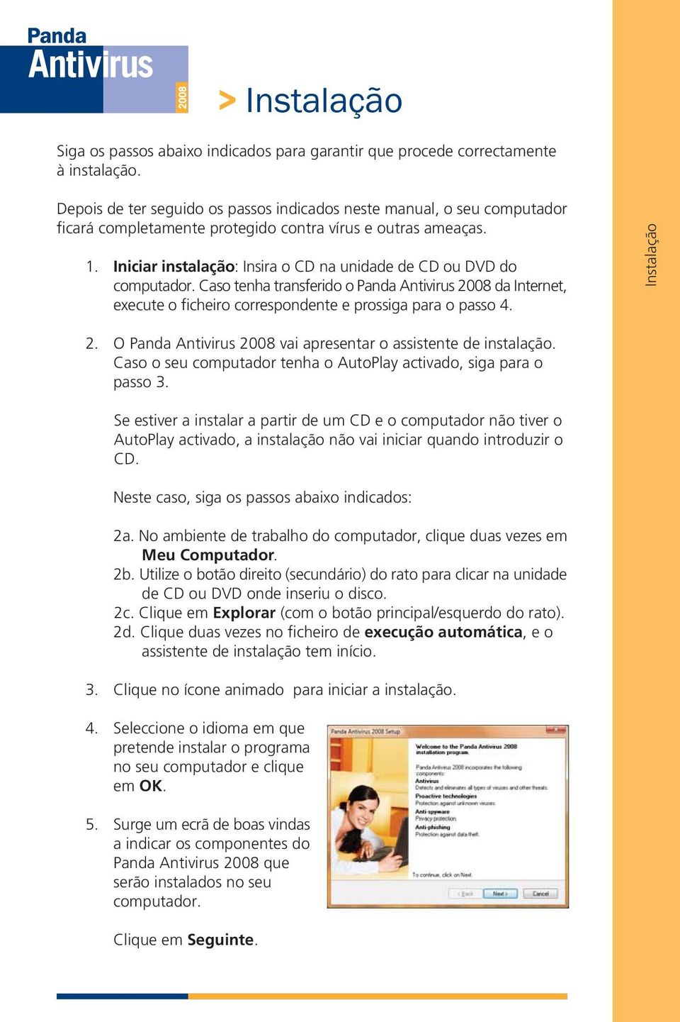 Iniciar instalação: Insira o CD na unidade de CD ou DVD do computador. Caso tenha transferido o Panda Antivirus 2008 da Internet, execute o ficheiro correspondente e prossiga para o passo 4.