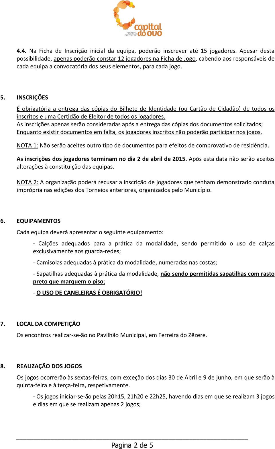 INSCRIÇÕES É obrigatória a entrega das cópias do Bilhete de Identidade (ou Cartão de Cidadão) de todos os inscritos e uma Certidão de Eleitor de todos os jogadores.