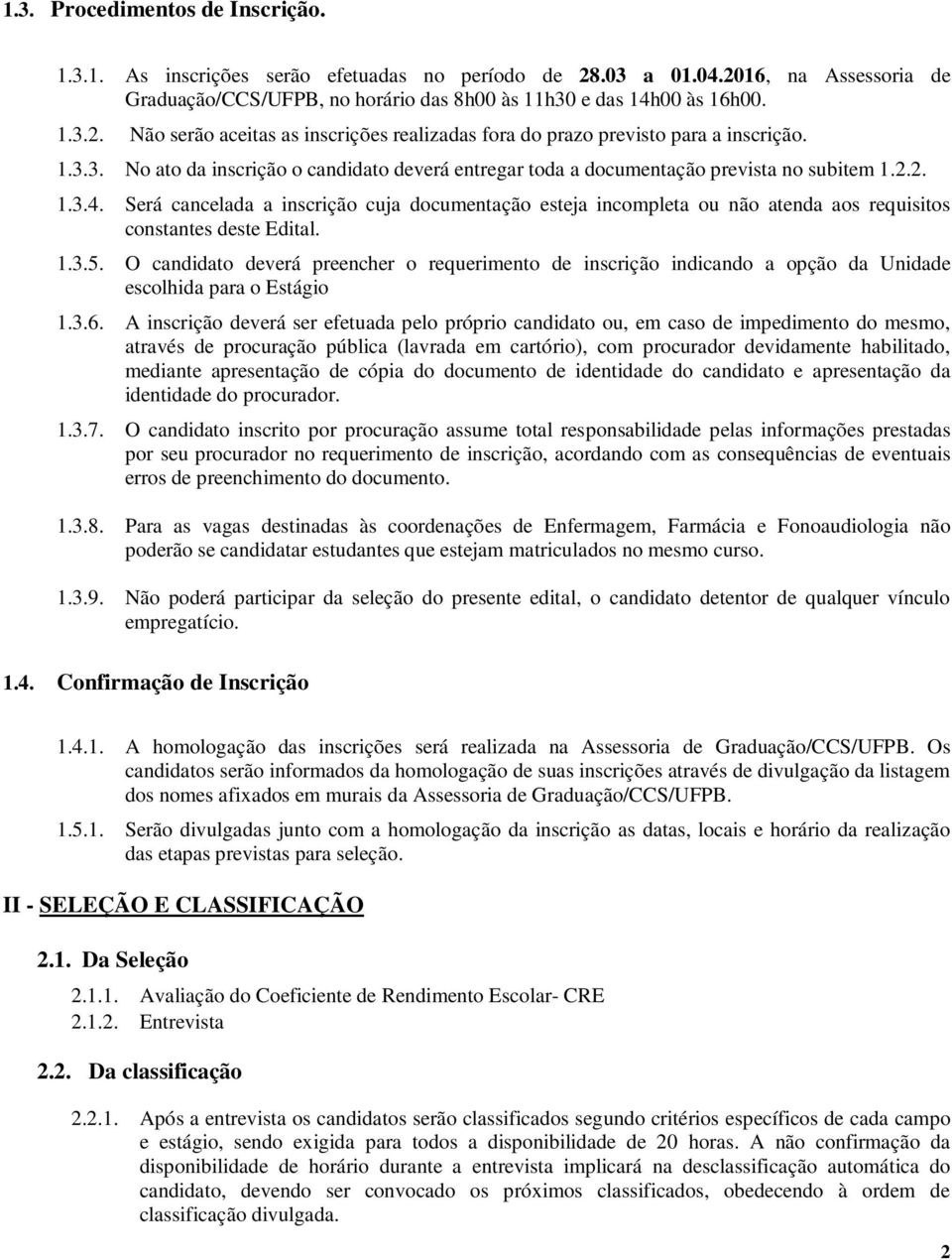 Será cancelada a inscrição cuja documentação esteja incompleta ou não atenda aos requisitos constantes deste Edital. 1.3.5.