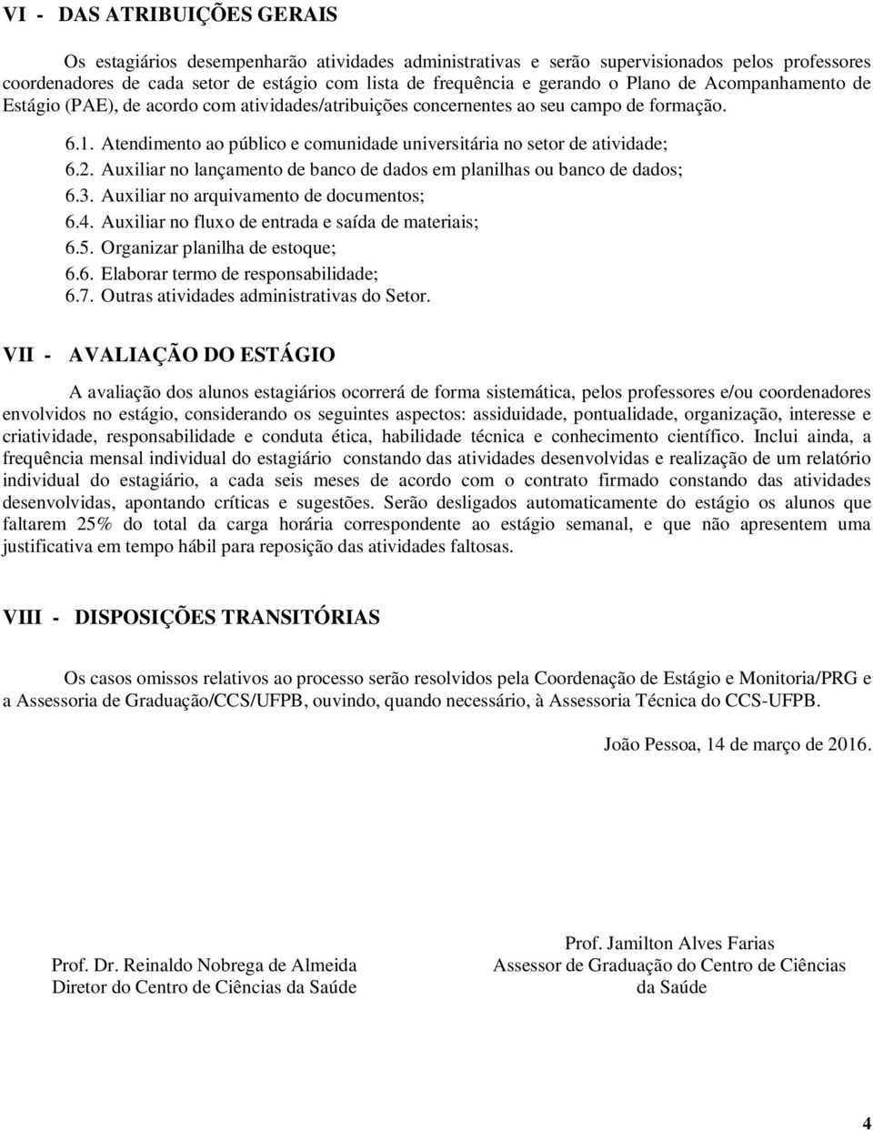 2. Auxiliar no lançamento de banco de dados em planilhas ou banco de dados; 6.3. Auxiliar no arquivamento de documentos; 6.4. Auxiliar no fluxo de entrada e saída de materiais; 6.5.