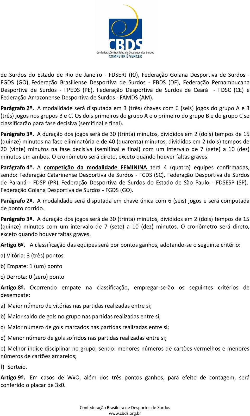 A modalidade será disputada em 3 (três) chaves com 6 (seis) jogos do grupo A e 3 (três) jogos nos grupos B e C.