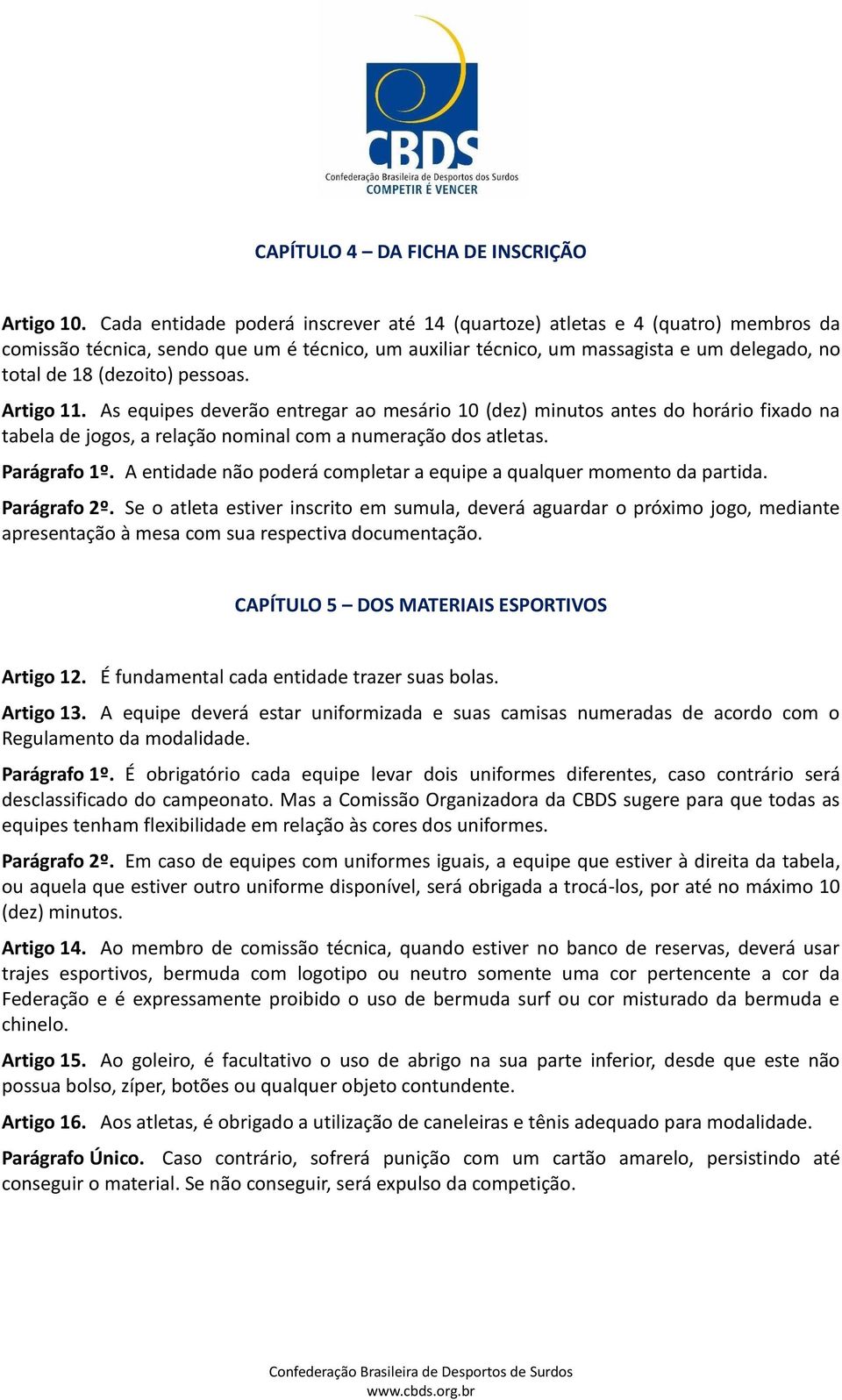 pessoas. Artigo 11. As equipes deverão entregar ao mesário 10 (dez) minutos antes do horário fixado na tabela de jogos, a relação nominal com a numeração dos atletas. Parágrafo 1º.