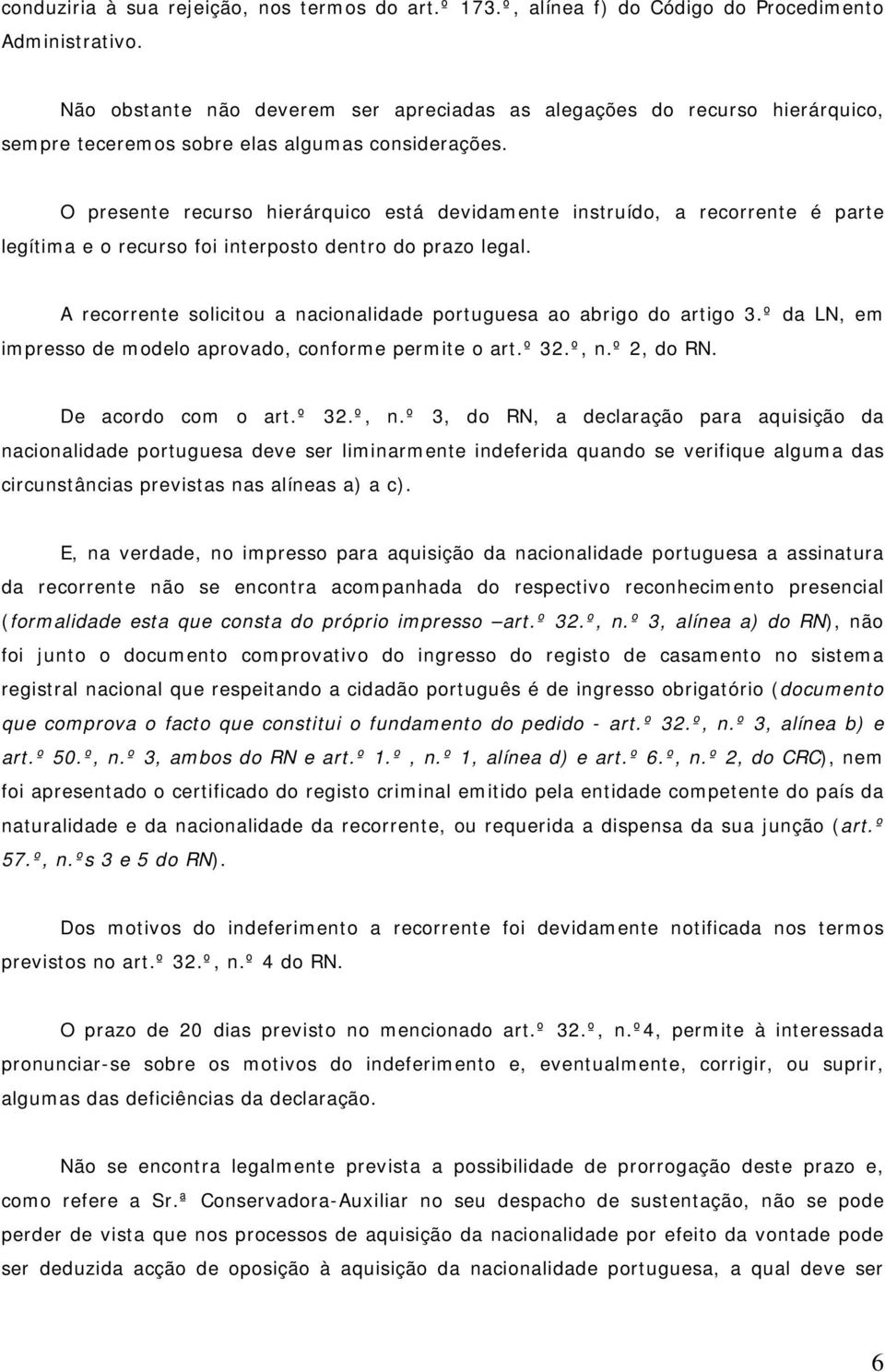 O presente recurso hierárquico está devidamente instruído, a recorrente é parte legítima e o recurso foi interposto dentro do prazo legal.