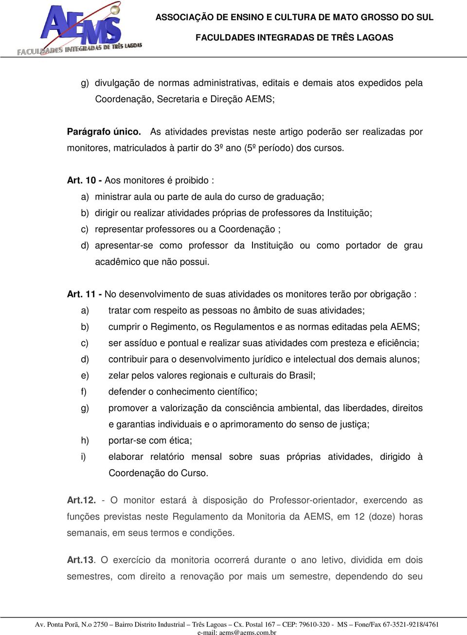 10 - Aos monitores é proibido : a) ministrar aula ou parte de aula do curso de graduação; b) dirigir ou realizar atividades próprias de professores da Instituição; c) representar professores ou a