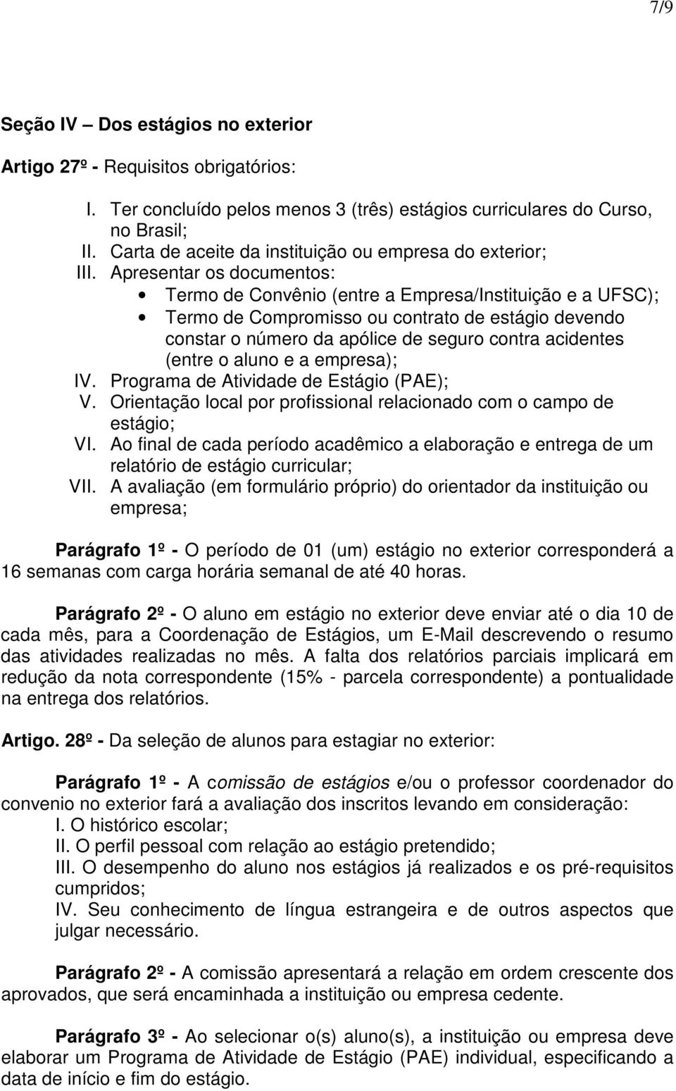 Apresentar os documentos: Termo de Convênio (entre a Empresa/Instituição e a UFSC); Termo de Compromisso ou contrato de estágio devendo constar o número da apólice de seguro contra acidentes (entre o