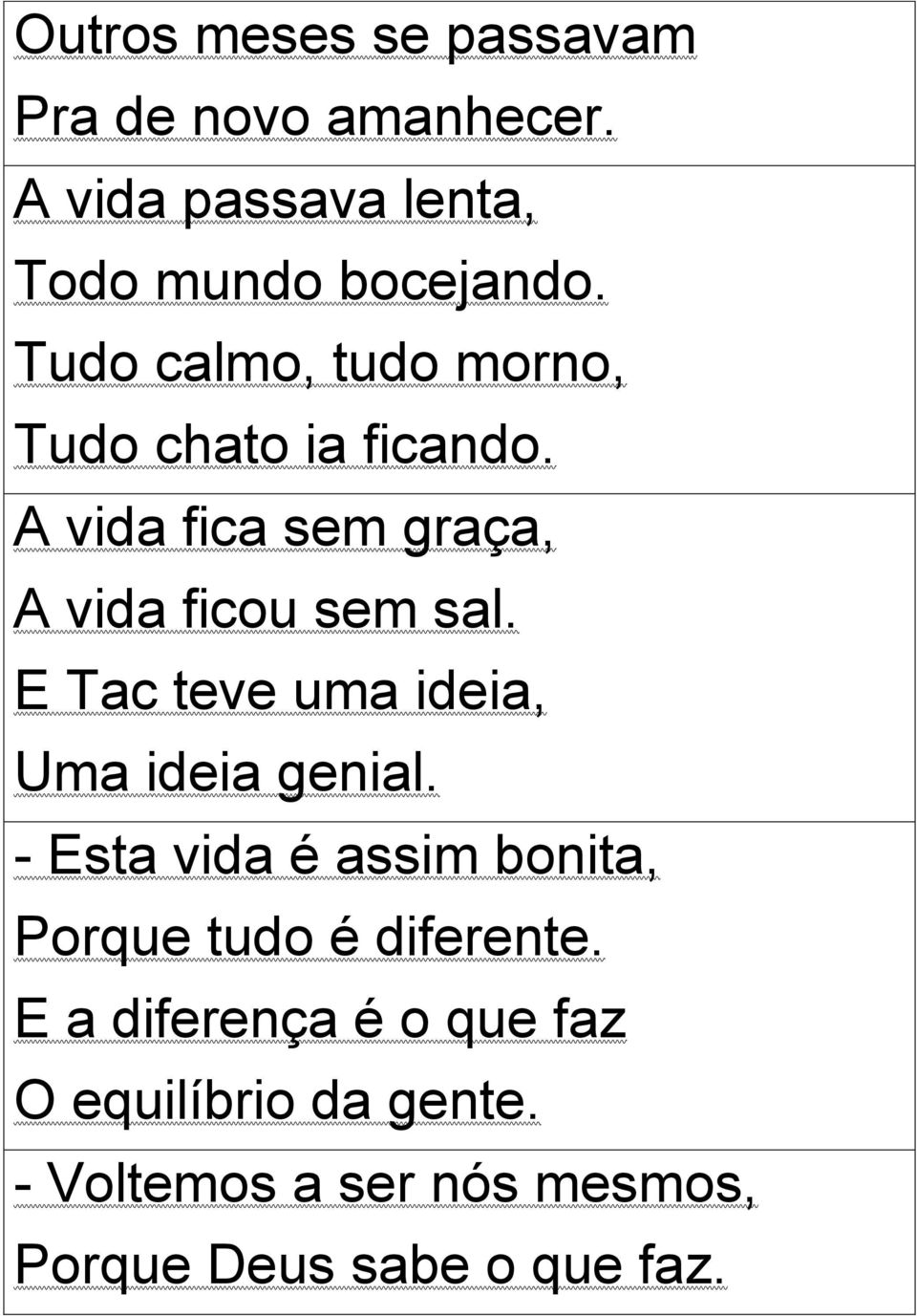 E Tac teve uma ideia, Uma ideia genial. - Esta vida é assim bonita, Porque tudo é diferente.