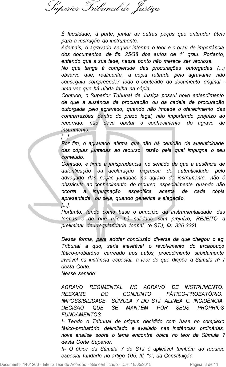 ..) observo que, realmente, a cópia retirada pelo agravante não conseguiu compreender todo o conteúdo do documento original - uma vez que há nítida falha na cópia.