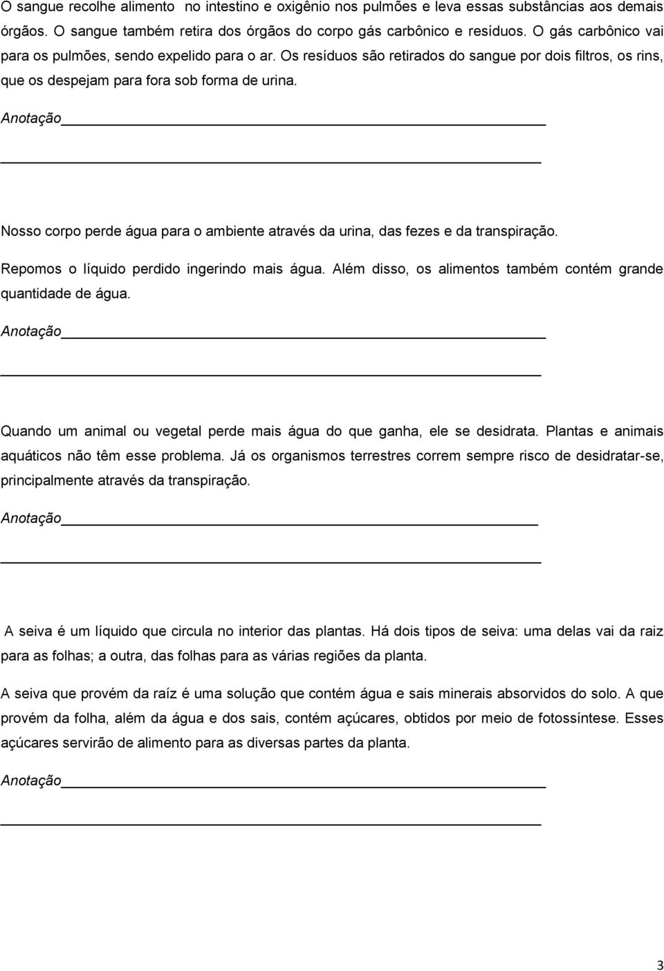 Nosso corpo perde água para o ambiente através da urina, das fezes e da transpiração. Repomos o líquido perdido ingerindo mais água. Além disso, os alimentos também contém grande quantidade de água.