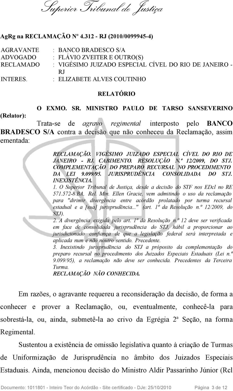 MINISTRO PAULO DE TARSO SANSEVERINO (Relator): Trata-se de agravo regimental interposto pelo BANCO BRADESCO S/A contra a decisão que não conheceu da Reclamação, assim ementada: RECLAMAÇÃO.