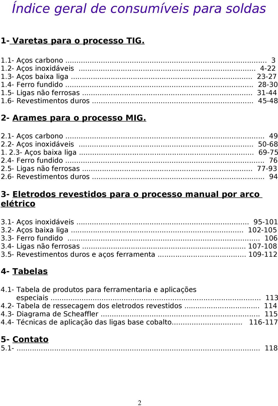 .. 76 2.5- Ligas não ferrosas... 77-93 2.6- Revestimentos duros... 9 3- Eletrodos revestidos para o processo manual por arco elétrico 3.1- Aços inoxidáveis... 95-101 3.2- Aços baixa liga... 102-105 3.