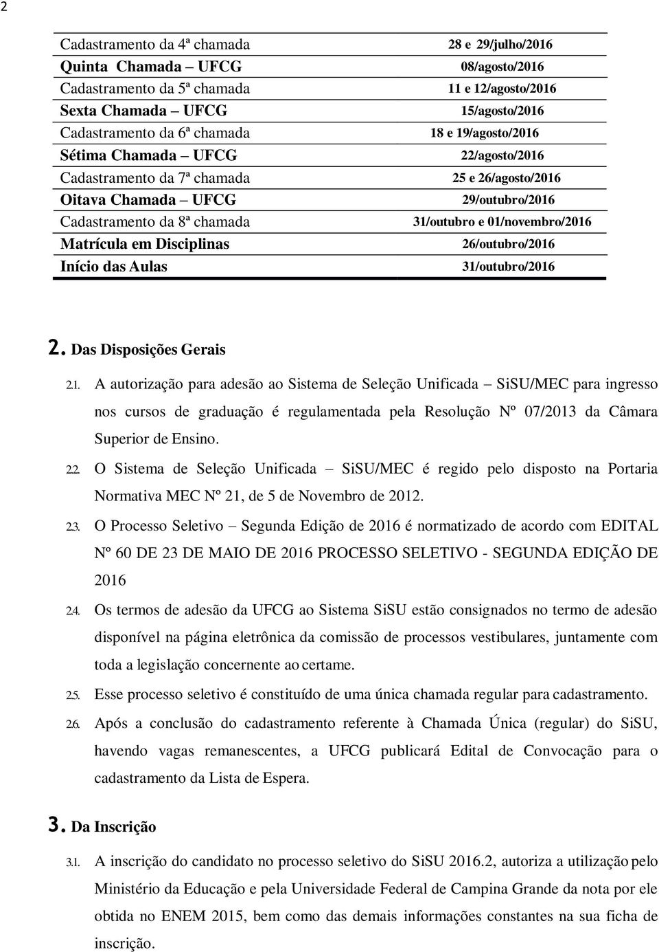 29/outubro/2016 31/outubro e 01/novembro/2016 26/outubro/2016 31/outubro/2016 2. Das Disposições Gerais 2.1. A autorização para adesão ao Sistema de Seleção Unificada SiSU/MEC para ingresso nos cursos de graduação é regulamentada pela Resolução Nº 07/2013 da Câmara Superior de Ensino.