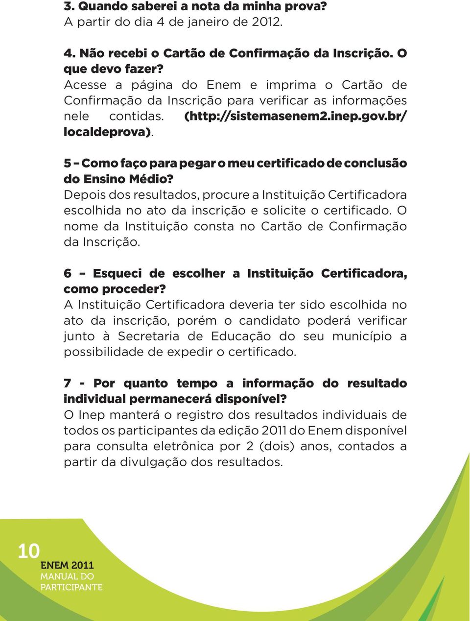 5 Como faço para pegar o meu certificado de conclusão do Ensino Médio? Depois dos resultados, procure a Instituição Certificadora escolhida no ato da inscrição e solicite o certificado.