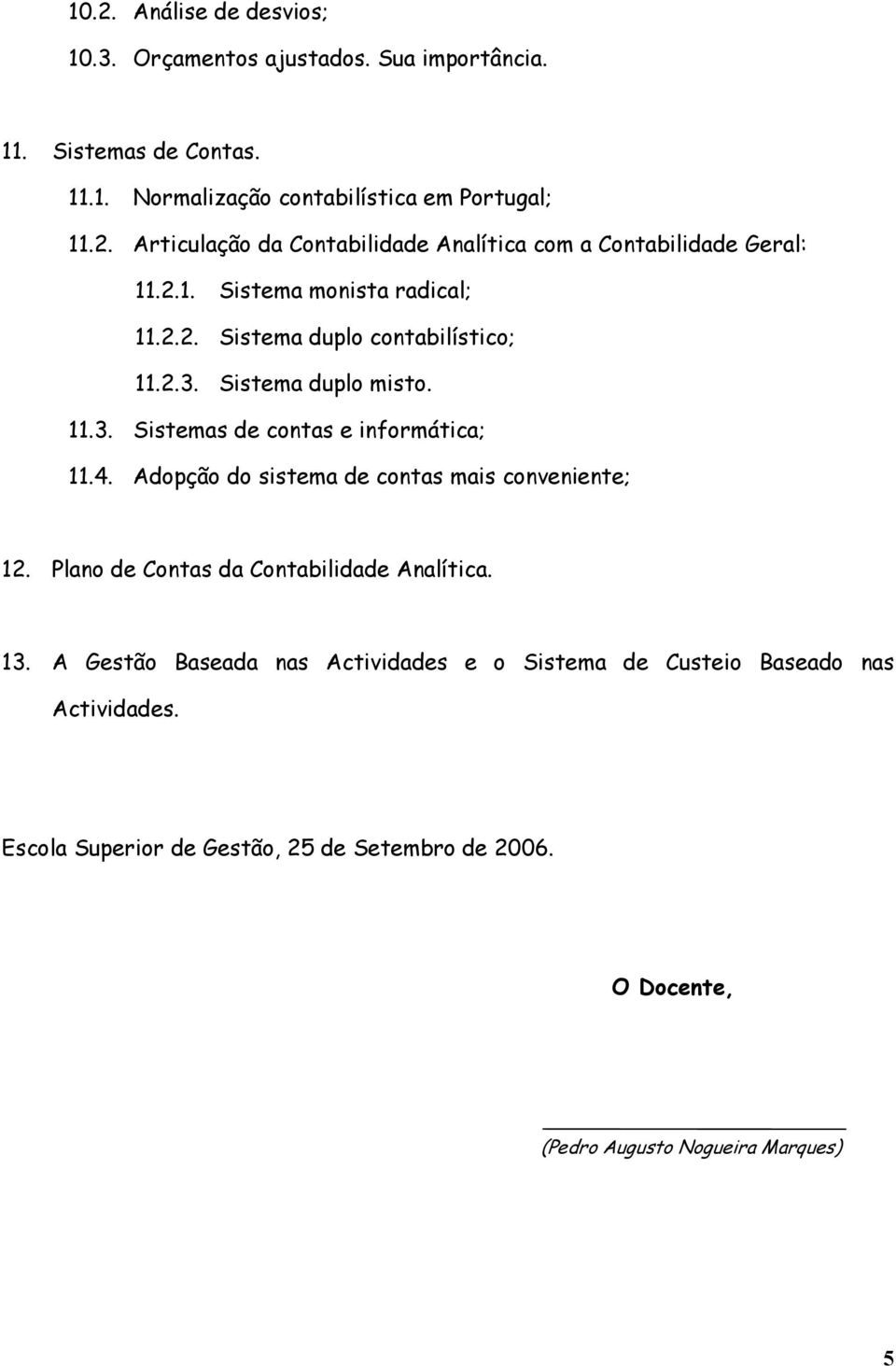 Adopção do sistema de contas mais conveniente; 12. Plano de Contas da Contabilidade Analítica. 13.