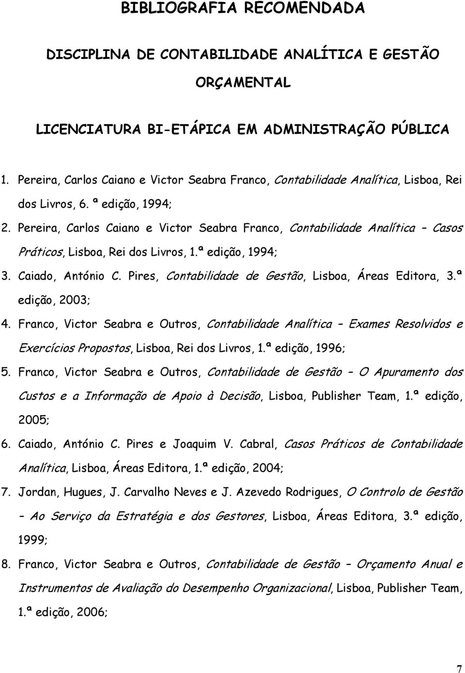 Pereira, Carlos Caiano e Victor Seabra Franco, Contabilidade Analítica Casos Práticos, Lisboa, Rei dos Livros, 1.ª edição, 1994; 3. Caiado, António C.