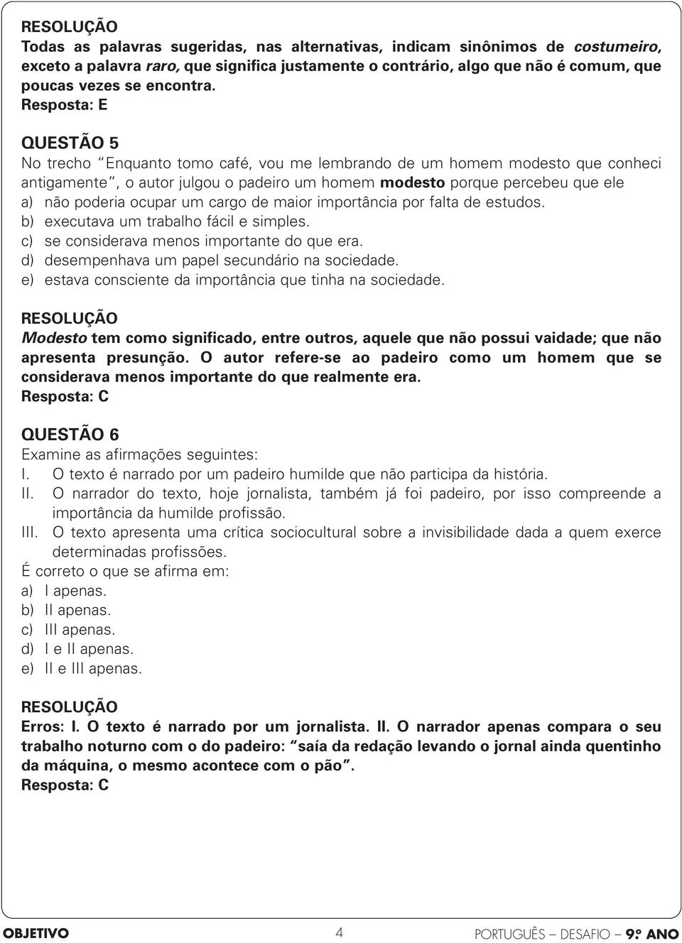 ocupar um cargo de maior importância por falta de estudos. b) executava um trabalho fácil e simples. c) se considerava menos importante do que era. d) desempenhava um papel secundário na sociedade.