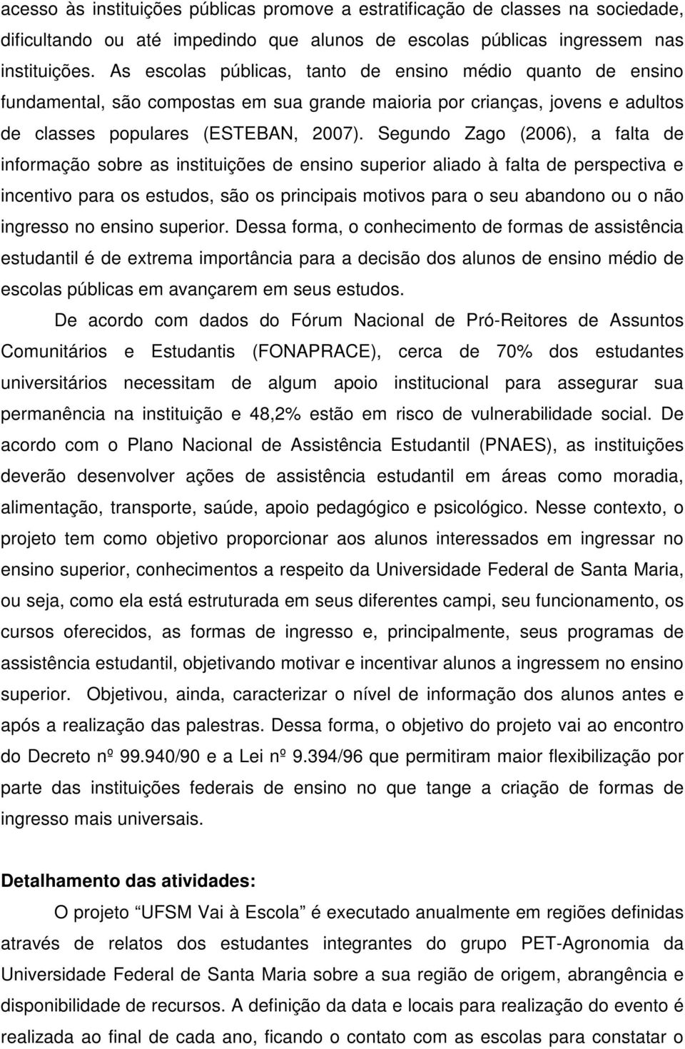 Segundo Zago (2006), a falta de informação sobre as instituições de ensino superior aliado à falta de perspectiva e incentivo para os estudos, são os principais motivos para o seu abandono ou o não