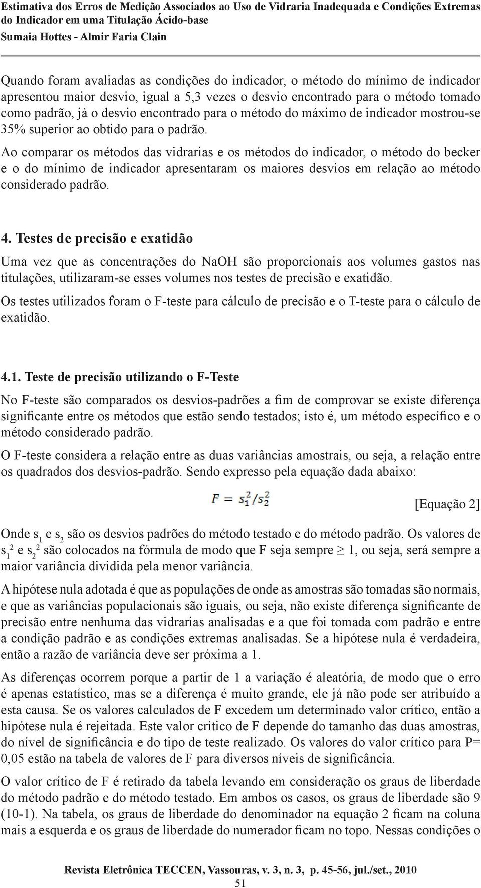 Ao comparar os métodos das vidrarias e os métodos do indicador, o método do becker e o do mínimo de indicador apresentaram os maiores desvios em relação ao método considerado padrão. 4.