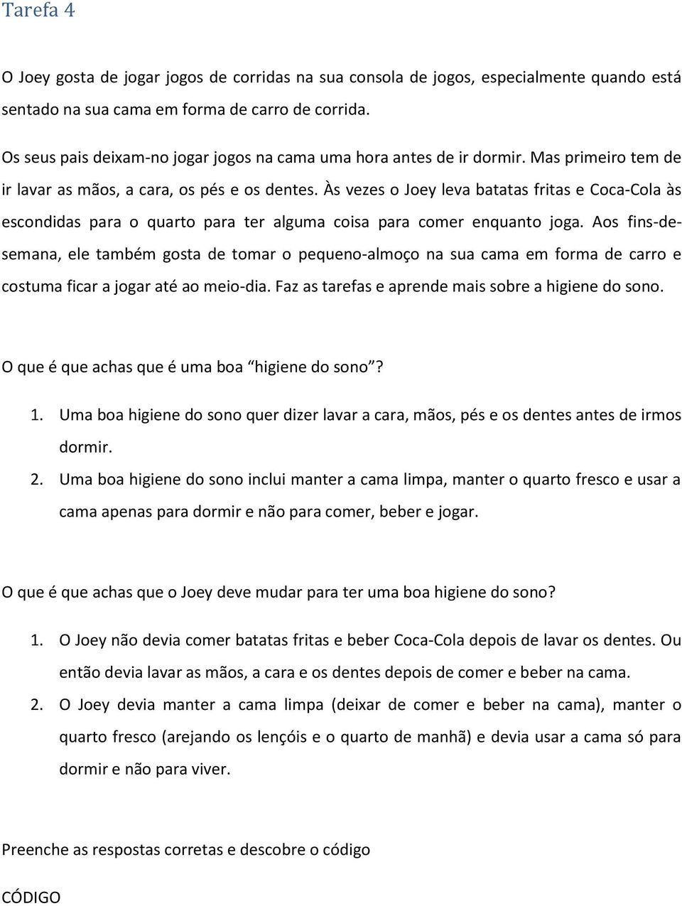 Às vezes o Joey leva batatas fritas e Coca-Cola às escondidas para o quarto para ter alguma coisa para comer enquanto joga.