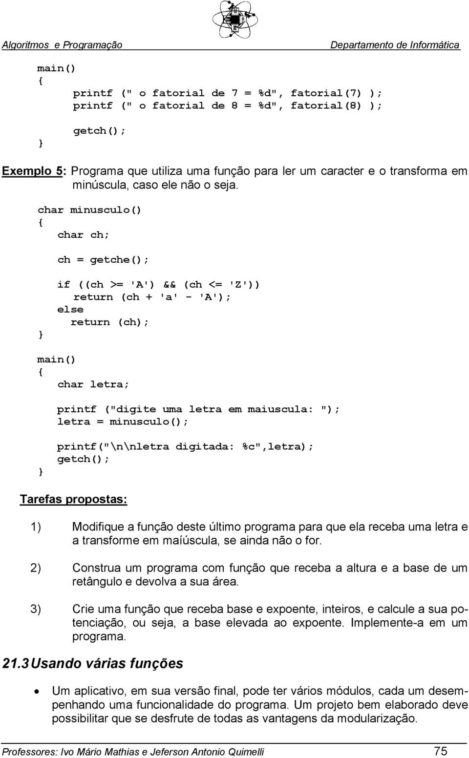 char minusculo() char ch; ch = getche(); if ((ch >= 'A') && (ch <= 'Z')) return (ch + 'a' - 'A'); else return (ch); char letra; printf ("digite uma letra em maiuscula: "); letra = minusculo();