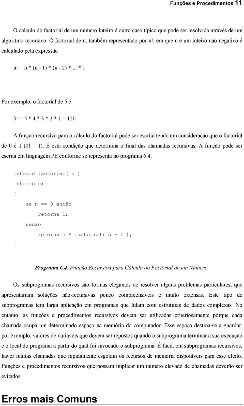 = 5 * 4 * 3 * 2 * 1 = 120 A função recursiva para o cálculo do factorial pode ser escrita tendo em consideração que o factorial de 0 é 1 (0! = 1).