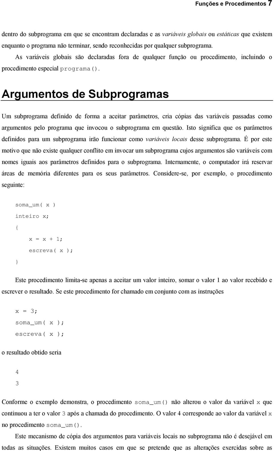Argumentos de Subprogramas Um subprograma definido de forma a aceitar parâmetros, cria cópias das variáveis passadas como argumentos pelo programa que invocou o subprograma em questão.