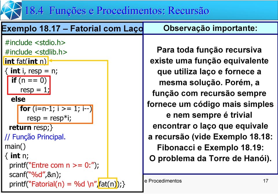 main() { int n; printf( Entre com n >= 0: ); scanf( %d,&n); printf( Fatorial(n) = %d \n,fat(n)); Para toda função recursiva existe uma função equivalente que utiliza laço e