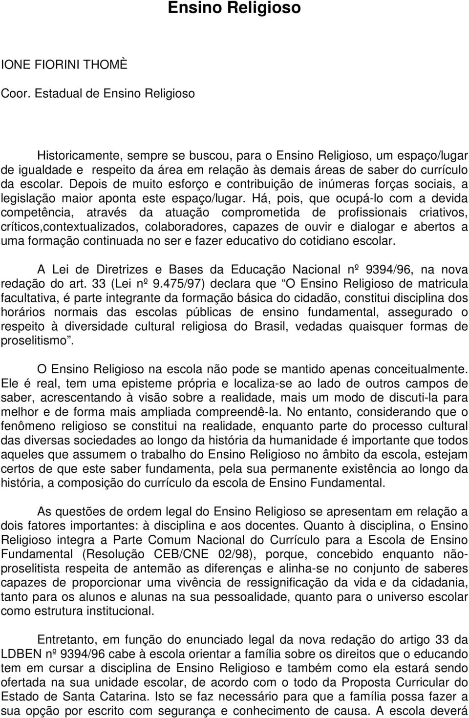 Depois de muito esforço e contribuição de inúmeras forças sociais, a legislação maior aponta este espaço/lugar.