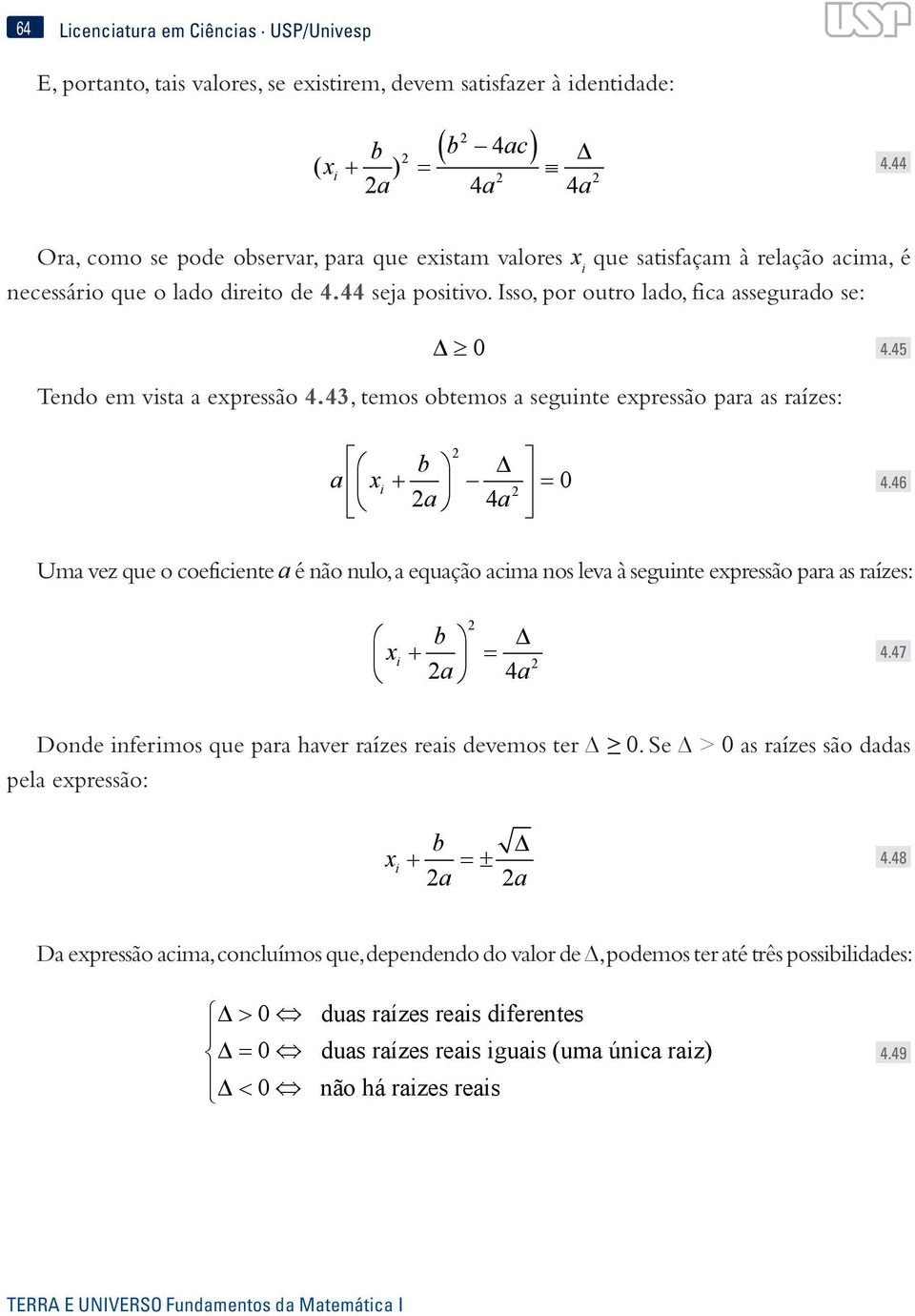 45 Tedo em vsta a expressão 4.43, temos obtemos a segute expressão para as raízes: a x b + = a 4a 0 4.