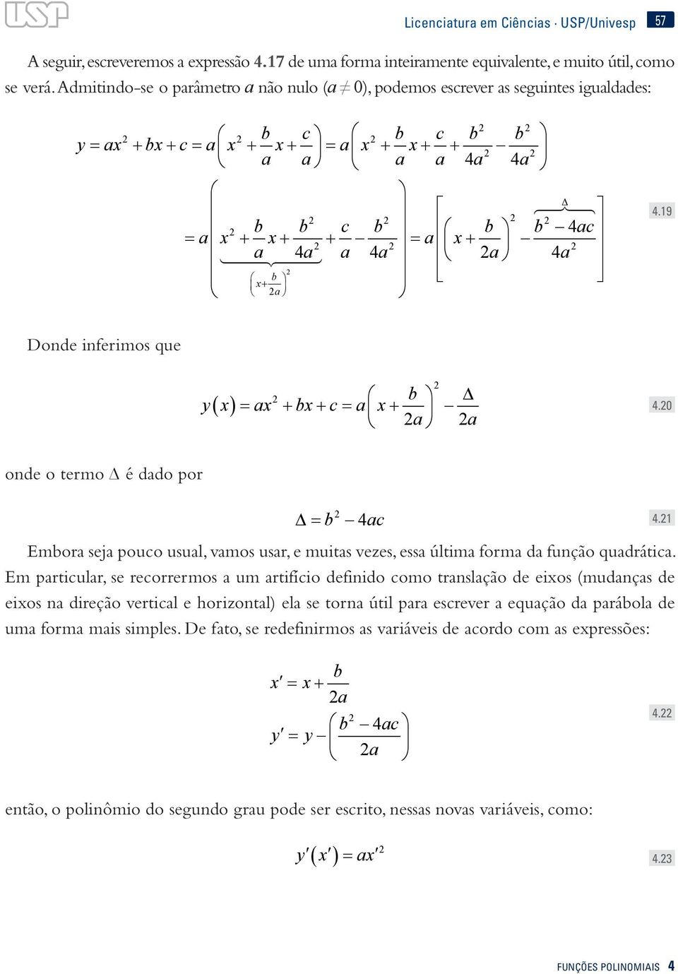 x+ a 4.19 Dode fermos que b = + + = + a a y x ax bx c a x 4.0 ode o termo é dado por = b Embora seja pouco usual, vamos usar, e mutas vezes, essa últma forma da fução quadrátca.