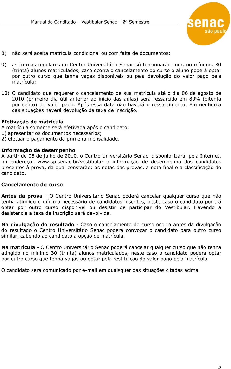 o dia 06 de agosto de 2010 (primeiro dia útil anterior ao início das aulas) será ressarcido em 80% (oitenta por cento) do valor pago. Após essa data não haverá o ressarcimento.