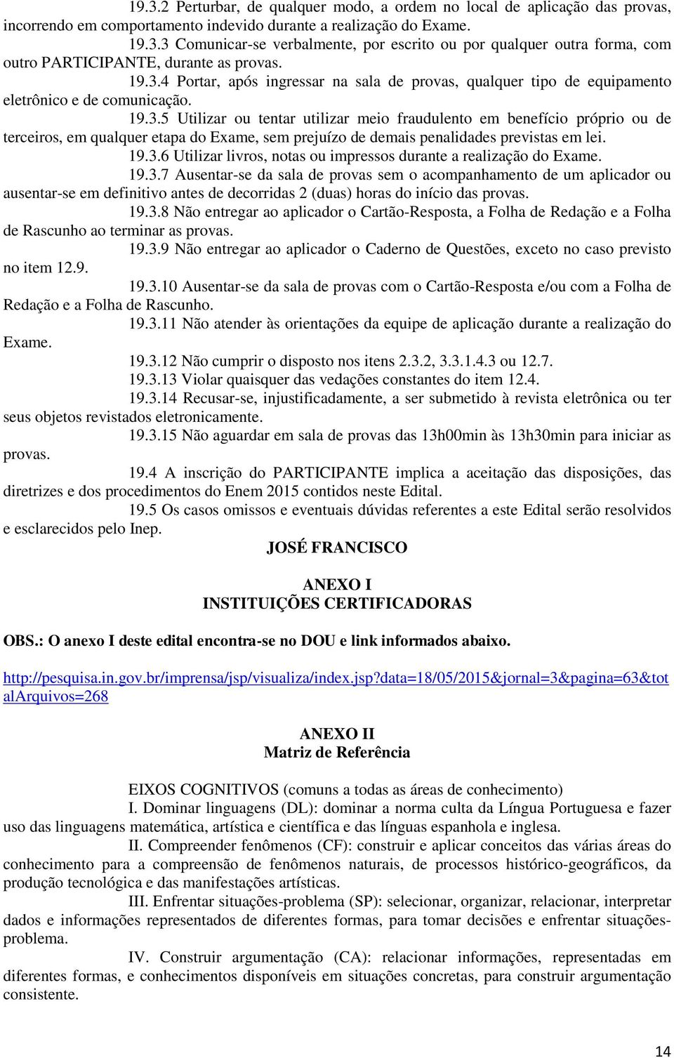 19.3.6 Utilizar livros, notas ou impressos durante a realização do Exame. 19.3.7 Ausentar-se da sala de provas sem o acompanhamento de um aplicador ou ausentar-se em definitivo antes de decorridas 2 (duas) horas do início das provas.