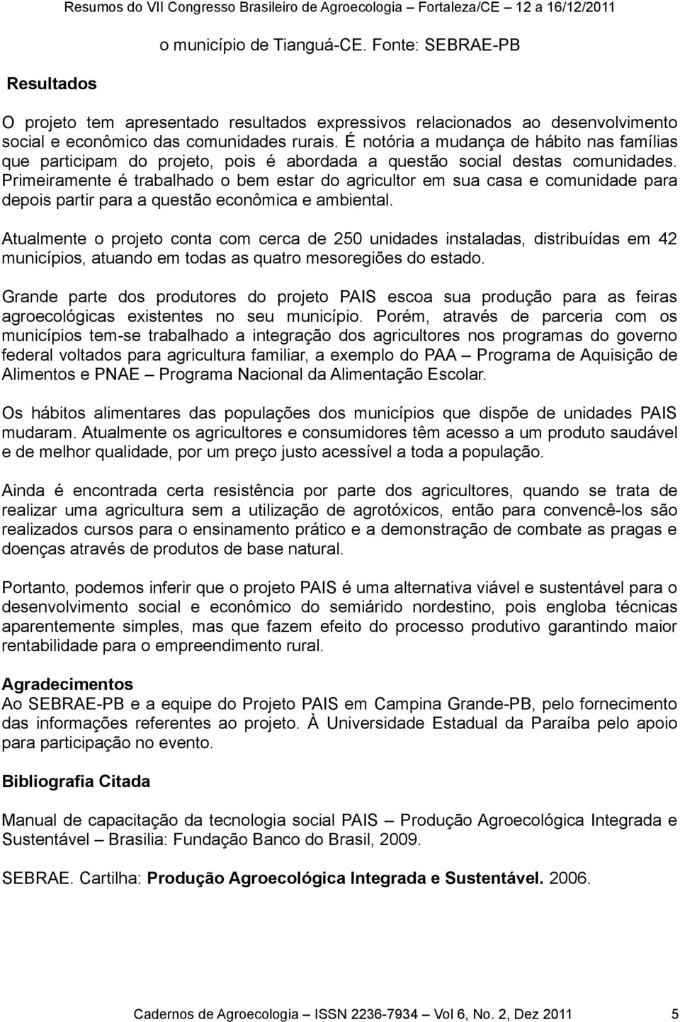 Primeiramente é trabalhado o bem estar do agricultor em sua casa e comunidade para depois partir para a questão econômica e ambiental.