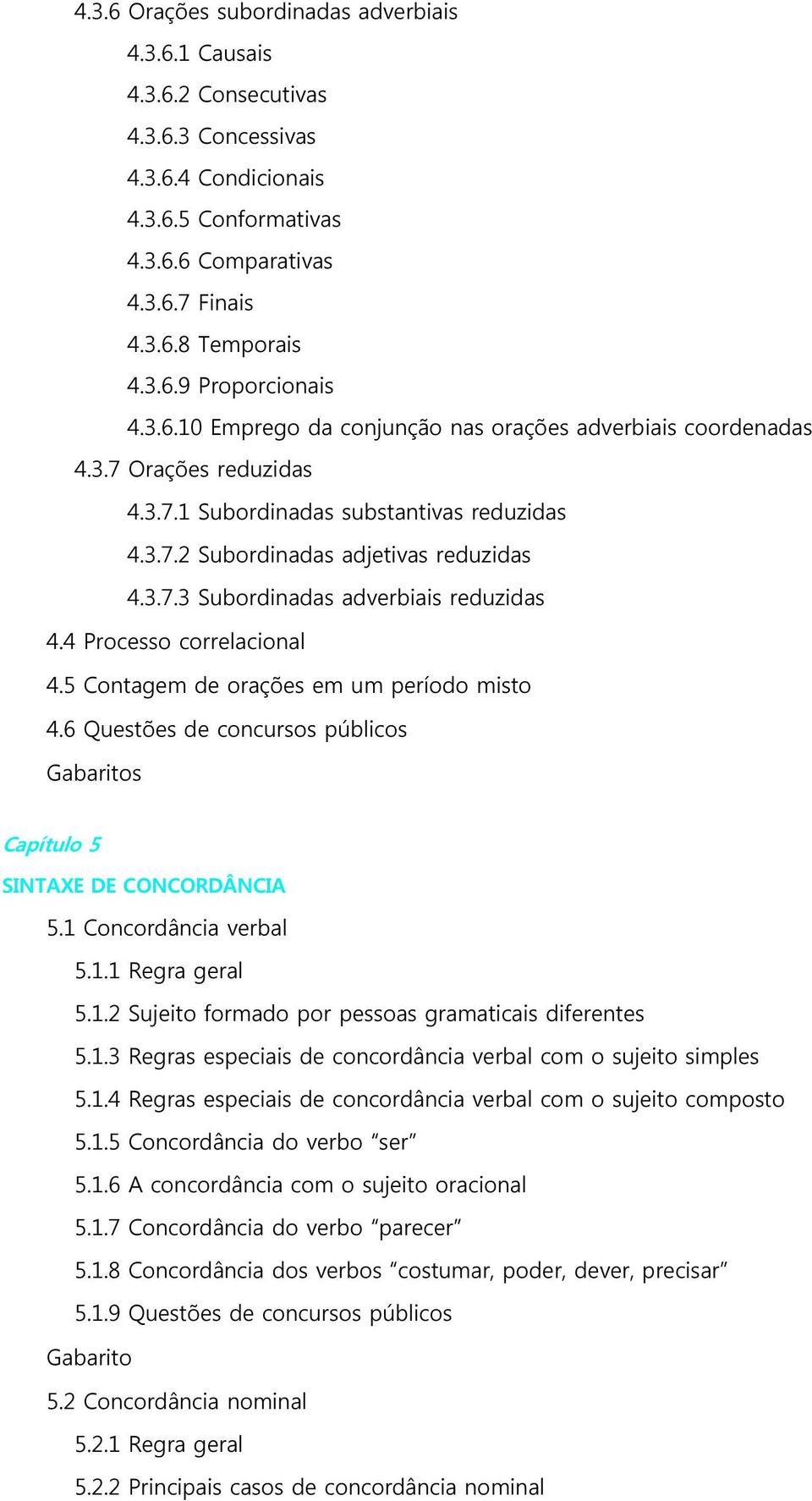 4 Processo correlacional 4.5 Contagem de orações em um período misto 4.6 Questões de concursos públicos s Capítulo 5 SINTAXE DE CONCORDÂNCIA 5.1 Concordância verbal 5.1.1 Regra geral 5.1.2 Sujeito formado por pessoas gramaticais diferentes 5.