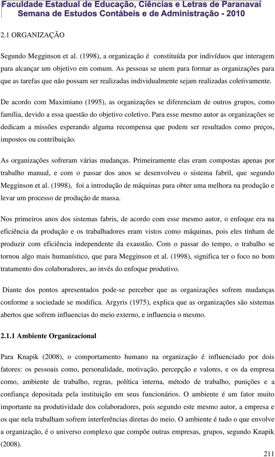De acordo com Maximiano (1995), as organizações se diferenciam de outros grupos, como família, devido a essa questão do objetivo coletivo.