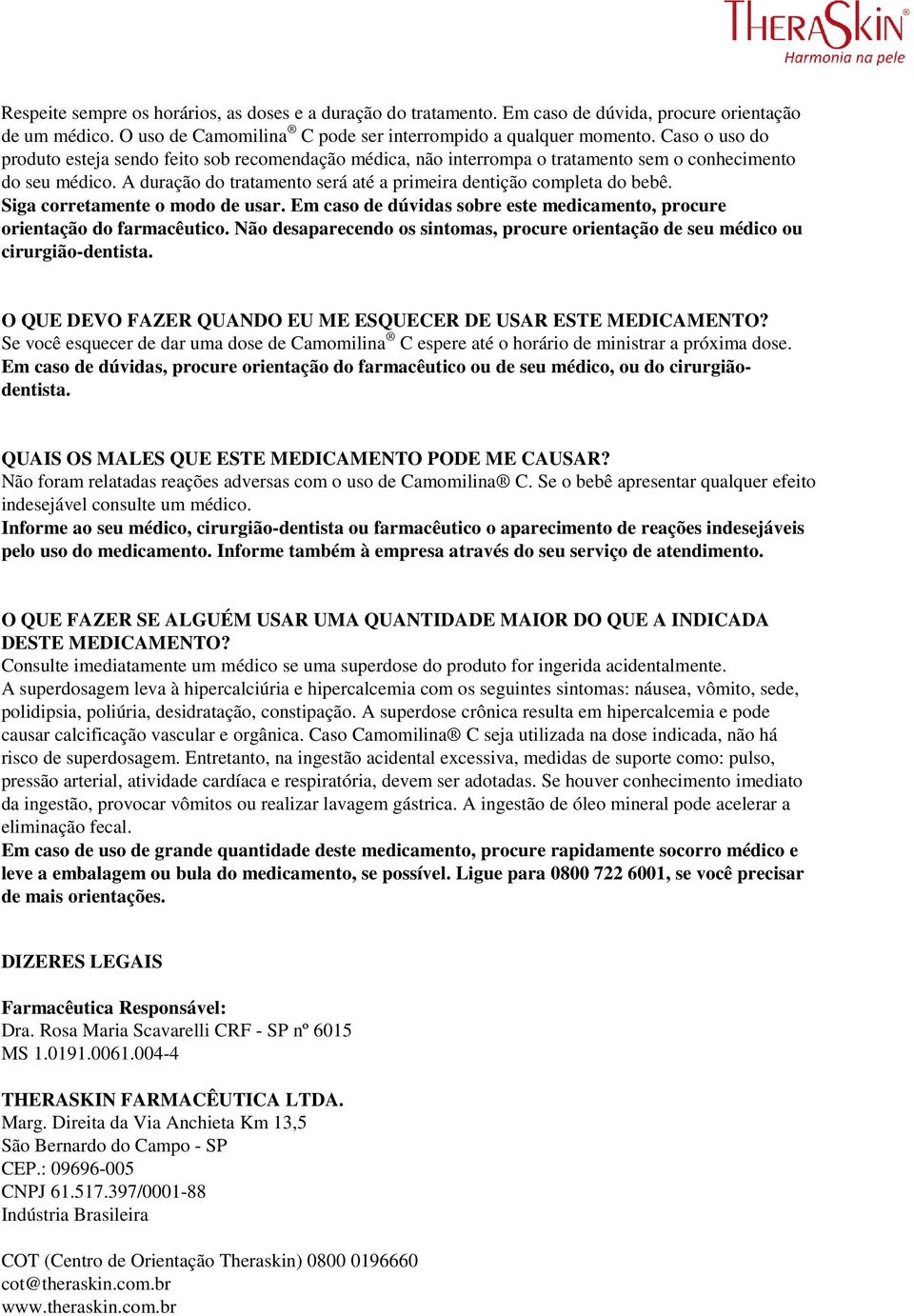 Siga corretamente o modo de usar. Em caso de dúvidas sobre este medicamento, procure orientação do farmacêutico. Não desaparecendo os sintomas, procure orientação de seu médico ou cirurgião-dentista.